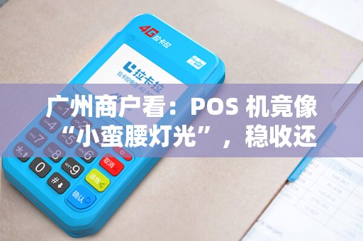 广州商户看：POS 机竟像 “小蛮腰灯光”，稳收还 “亮眼”！