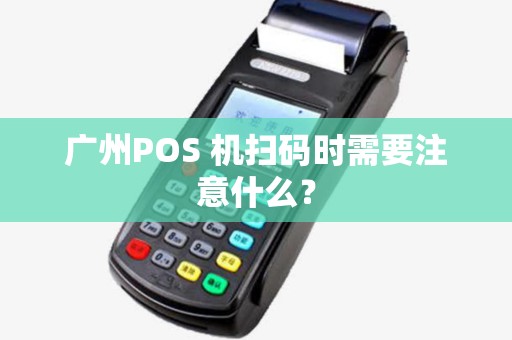 广州POS 机扫码时需要注意什么？