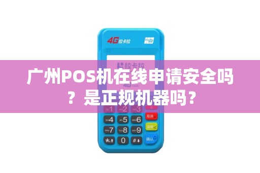 广州POS机在线申请安全吗？是正规机器吗？