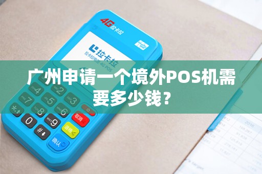 广州申请一个境外POS机需要多少钱？