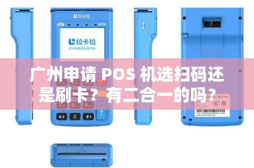 广州申请 POS 机选扫码还是刷卡？有二合一的吗？