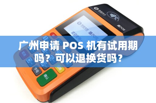广州申请 POS 机有试用期吗？可以退换货吗？