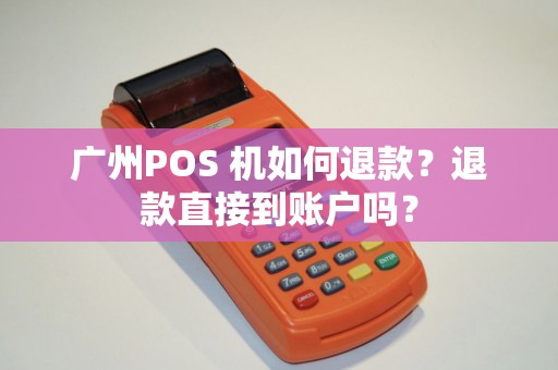 广州POS 机如何退款？退款直接到账户吗？
