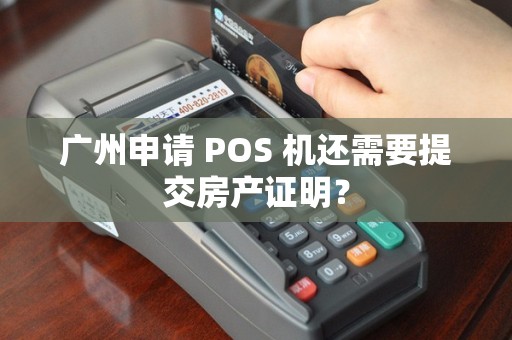 广州申请 POS 机还需要提交房产证明？