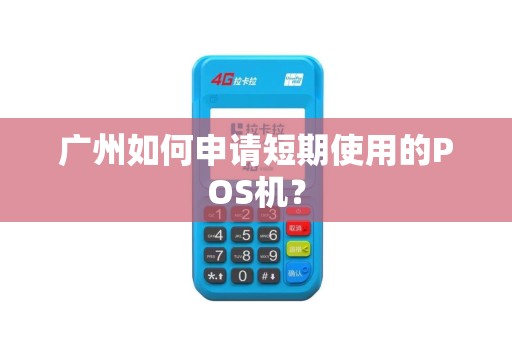 广州如何申请短期使用的POS机？