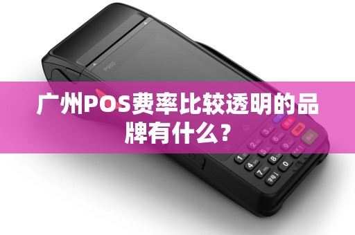 广州POS费率比较透明的品牌有什么？