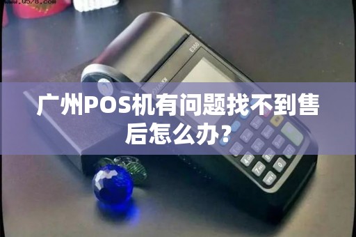 广州POS机有问题找不到售后怎么办？