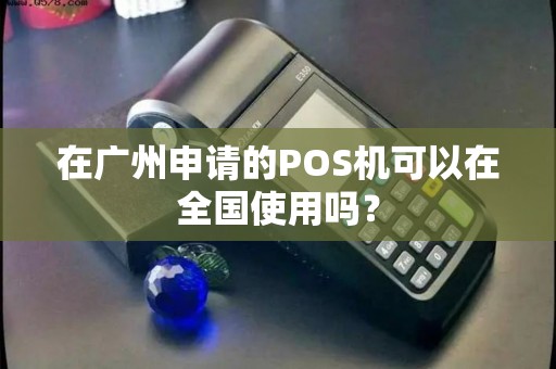 在广州申请的POS机可以在全国使用吗？