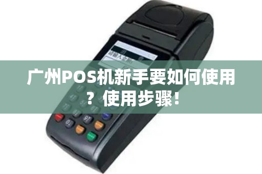 广州POS机新手要如何使用？使用步骤！