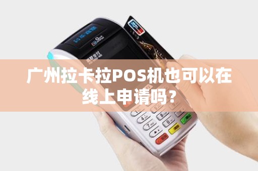 广州拉卡拉POS机也可以在线上申请吗？