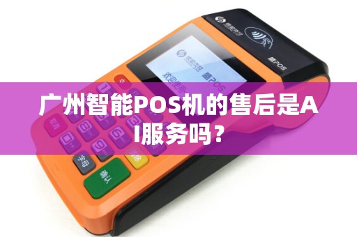 广州智能POS机的售后是AI服务吗？