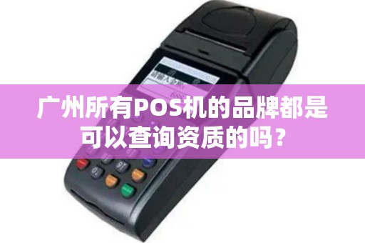 广州所有POS机的品牌都是可以查询资质的吗？