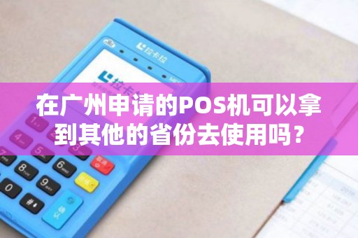 在广州申请的POS机可以拿到其他的省份去使用吗？