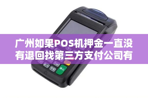 广州如果POS机押金一直没有退回找第三方支付公司有用吗？