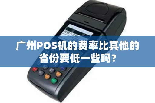 广州POS机的费率比其他的省份要低一些吗？