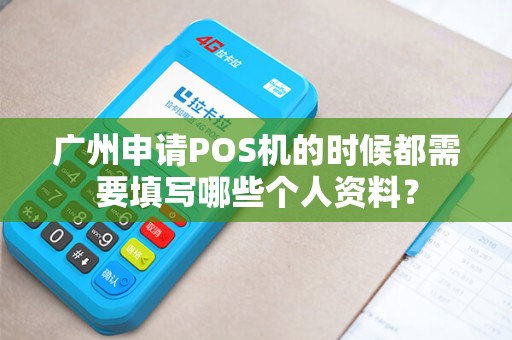 广州申请POS机的时候都需要填写哪些个人资料？