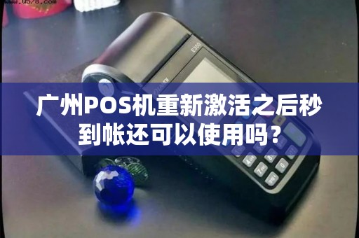 广州POS机重新激活之后秒到帐还可以使用吗？