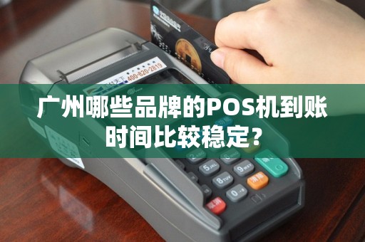 广州哪些品牌的POS机到账时间比较稳定？