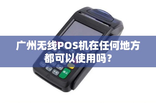 广州无线POS机在任何地方都可以使用吗？