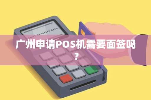 广州申请POS机需要面签吗？