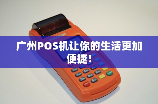 广州POS机让你的生活更加便捷！