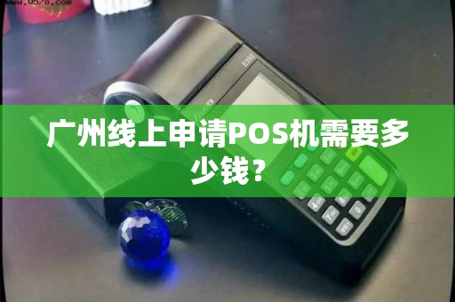 广州线上申请POS机需要多少钱？