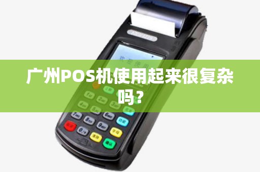 广州POS机使用起来很复杂吗？