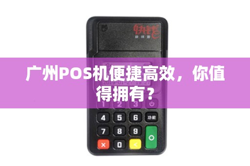 广州POS机便捷高效，你值得拥有？