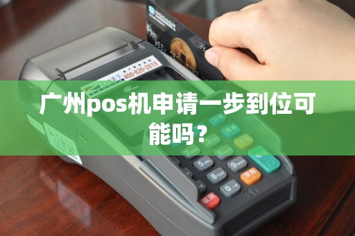 广州pos机申请一步到位可能吗？