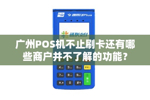 广州POS机不止刷卡还有哪些商户并不了解的功能？