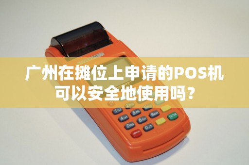 广州在摊位上申请的POS机可以安全地使用吗？