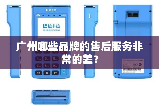 广州哪些品牌的售后服务非常的差？