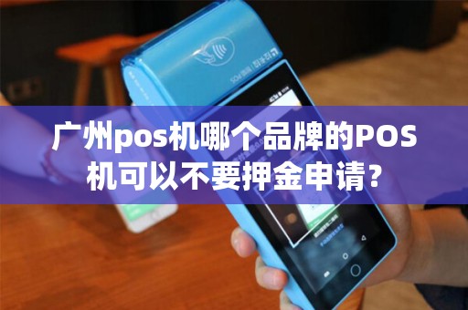 广州pos机哪个品牌的POS机可以不要押金申请？