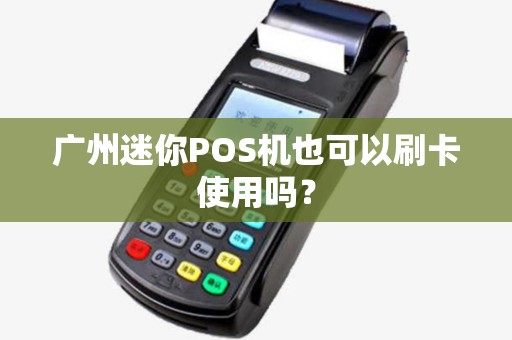 广州迷你POS机也可以刷卡使用吗？