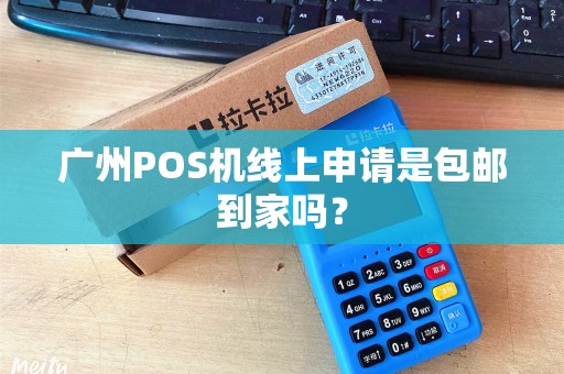 广州POS机线上申请是包邮到家吗？