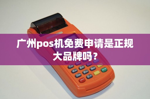 广州pos机免费申请是正规大品牌吗？