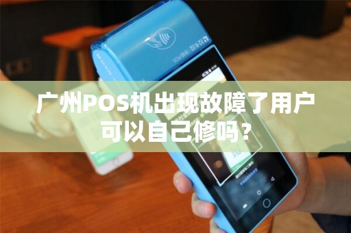 广州POS机出现故障了用户可以自己修吗？