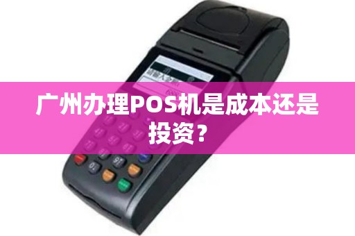 广州办理POS机是成本还是投资？