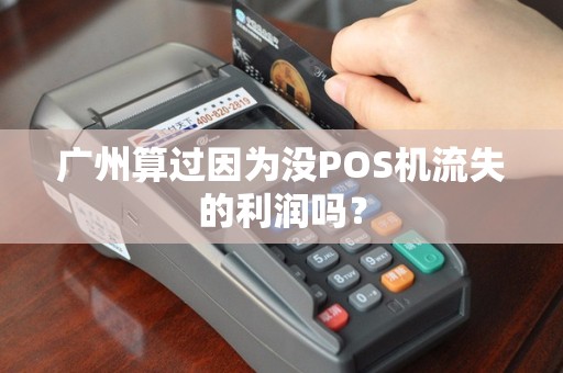 广州算过因为没POS机流失的利润吗？