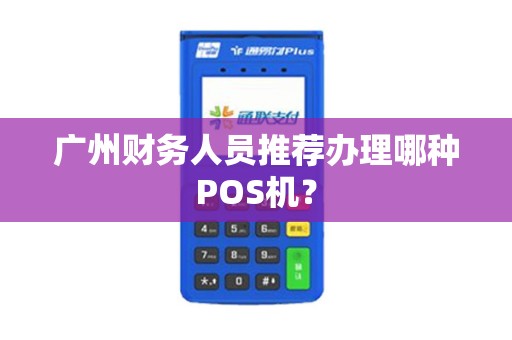 广州财务人员推荐办理哪种POS机？