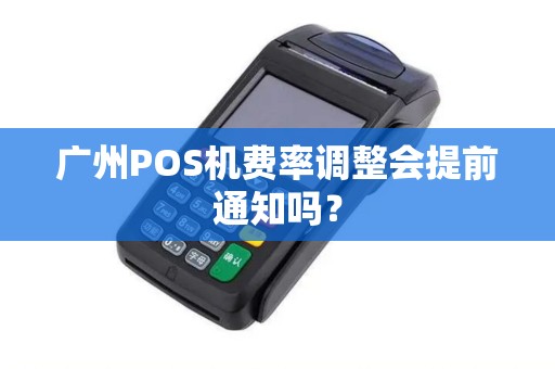 广州POS机费率调整会提前通知吗？
