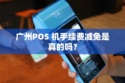 广州POS 机手续费减免是真的吗？