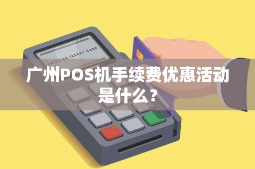 广州POS机手续费优惠活动是什么？