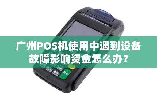 广州POS机使用中遇到设备故障影响资金怎么办？