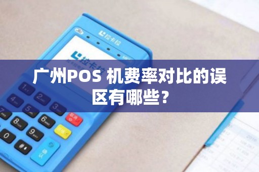 广州POS 机费率对比的误区有哪些？