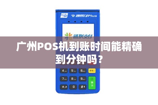 广州POS机到账时间能精确到分钟吗？