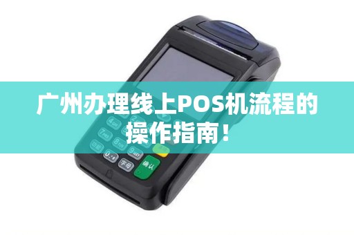 广州办理线上POS机流程的操作指南！