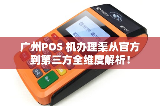 广州POS 机办理渠从官方到第三方全维度解析！