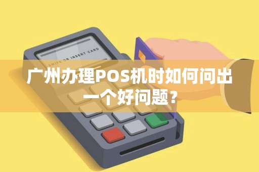 广州办理POS机时如何问出一个好问题？