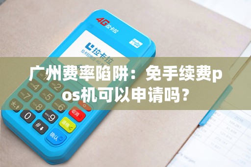 广州费率陷阱：免手续费pos机可以申请吗？